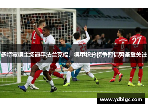 多特蒙德主场逼平法兰克福，德甲积分榜争冠情势备受关注