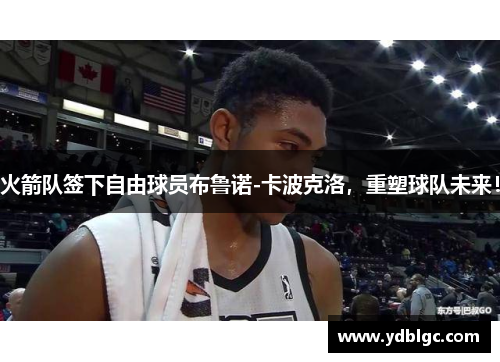 火箭队签下自由球员布鲁诺-卡波克洛，重塑球队未来！
