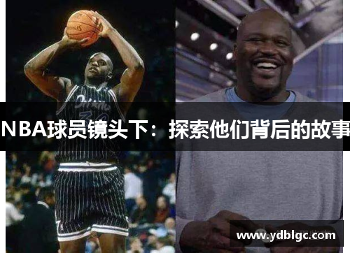 NBA球员镜头下：探索他们背后的故事