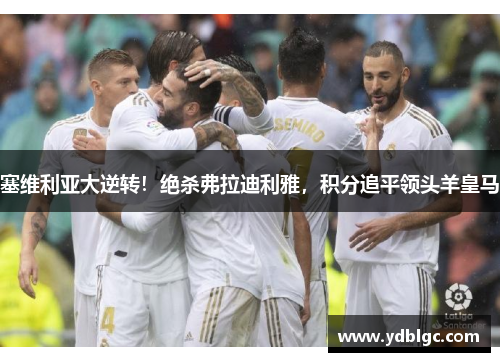 塞维利亚大逆转！绝杀弗拉迪利雅，积分追平领头羊皇马