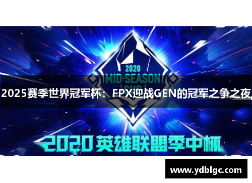 2025赛季世界冠军杯：FPX迎战GEN的冠军之争之夜