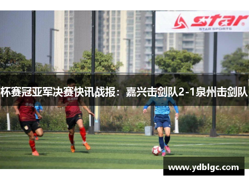 杯赛冠亚军决赛快讯战报：嘉兴击剑队2-1泉州击剑队