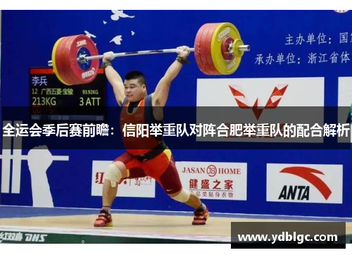 全运会季后赛前瞻：信阳举重队对阵合肥举重队的配合解析