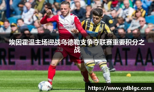埃因霍温主场迎战乌德勒支争夺联赛重要积分之战