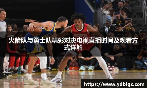 火箭队与勇士队精彩对决电视直播时间及观看方式详解